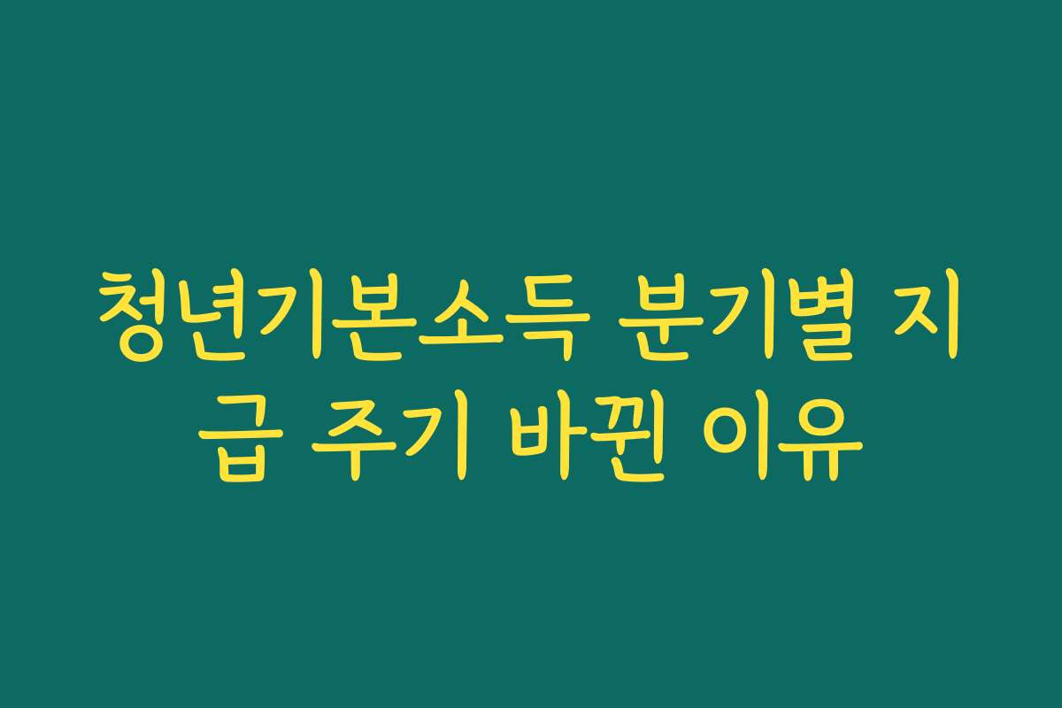 청년기본소득 분기별 지급 주기 바뀐 이유