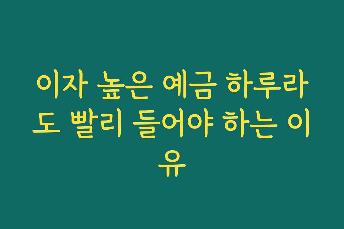 이자 높은 예금 하루라도 빨리 들어야 하는 이유