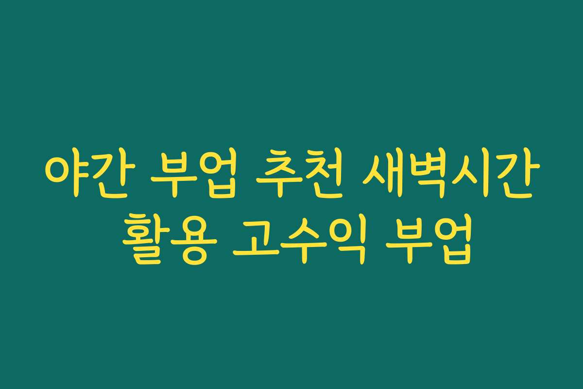 야간 부업 추천 새벽시간 활용 고수익 부업