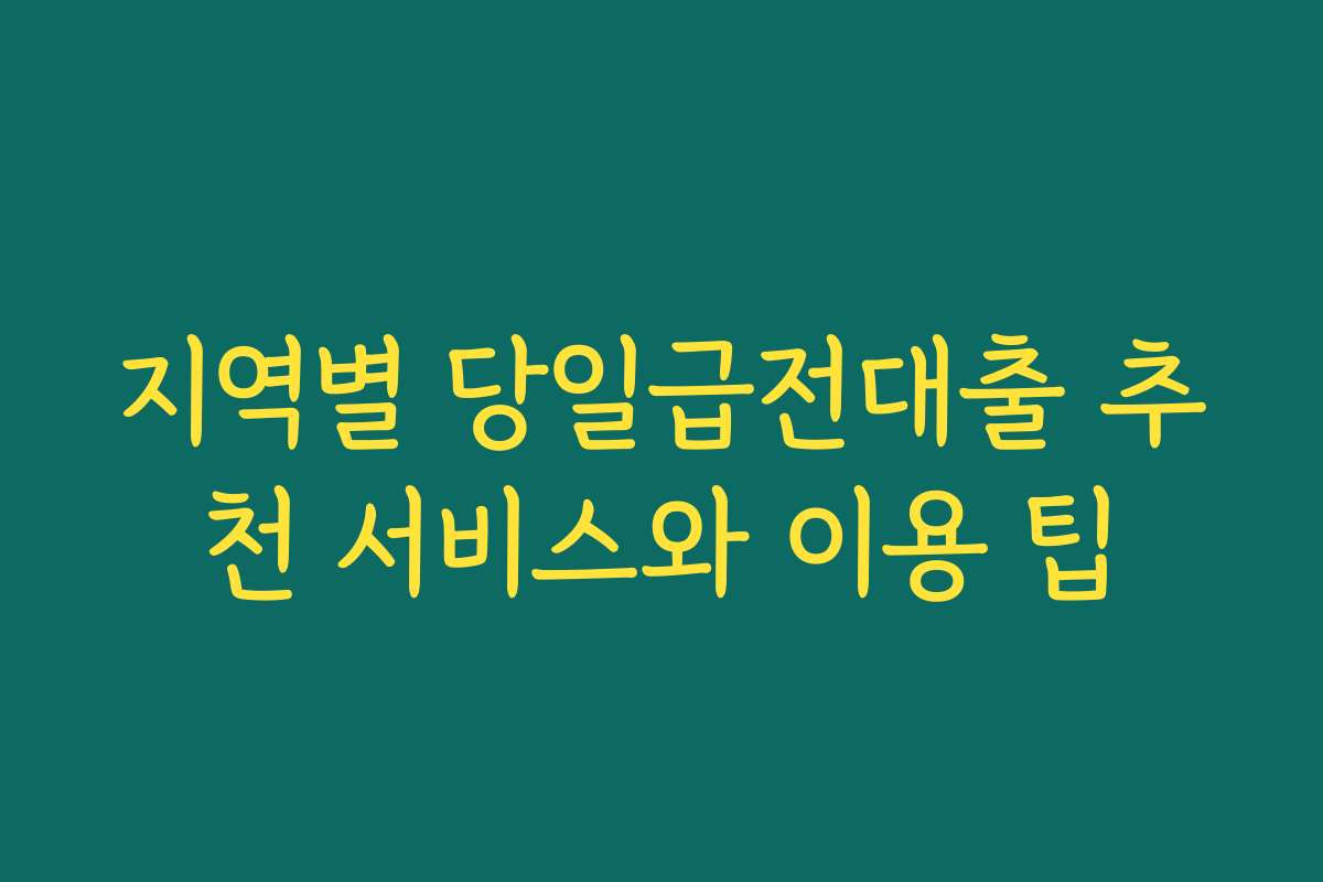 지역별 당일급전대출 추천 서비스와 이용 팁