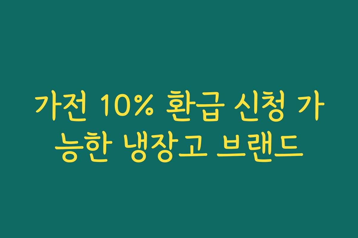 가전 10% 환급 신청 가능한 냉장고 브랜드 가전 10% 환급 신청 가능한 냉장고 브랜드