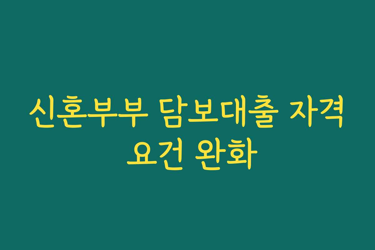 신혼부부 담보대출 자격 요건 완화