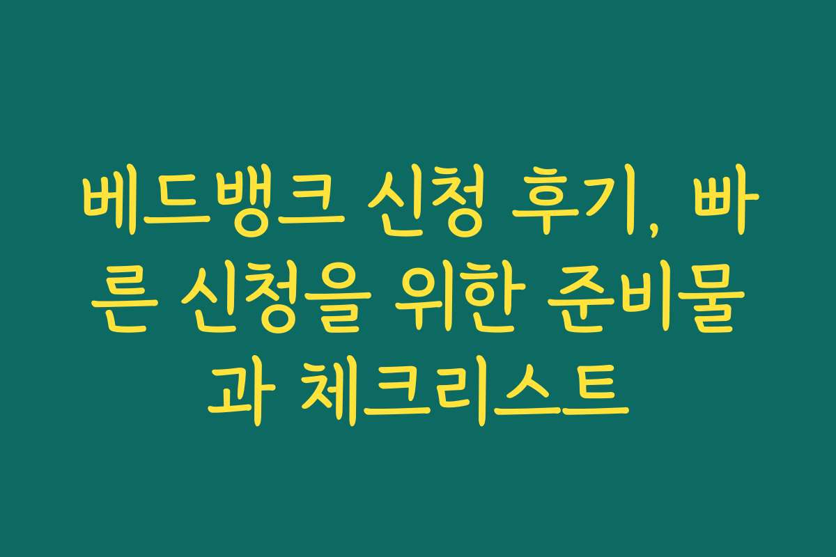 베드뱅크 신청 후기, 빠른 신청을 위한 준비물과 체크리스트