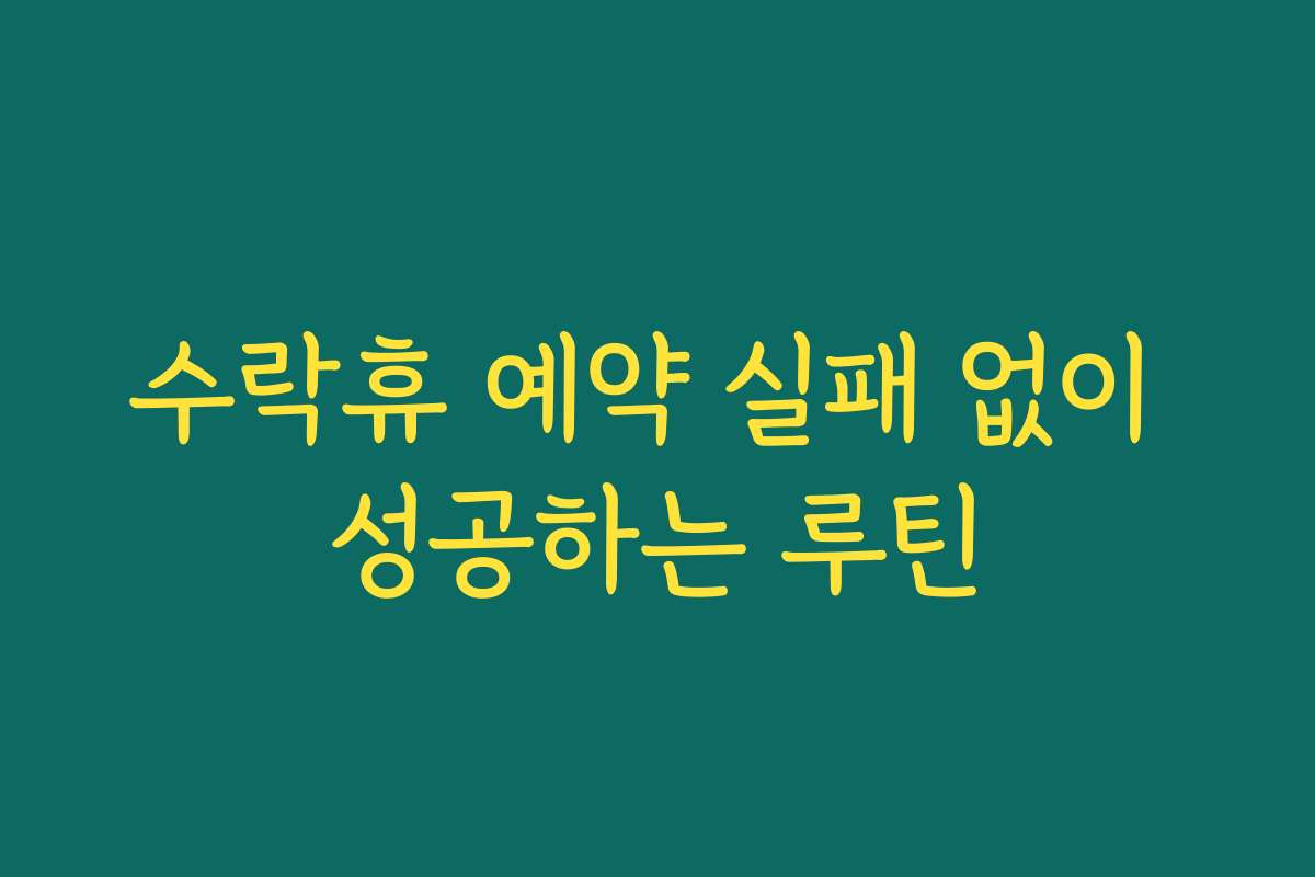 수락휴 예약 실패 없이 성공하는 루틴