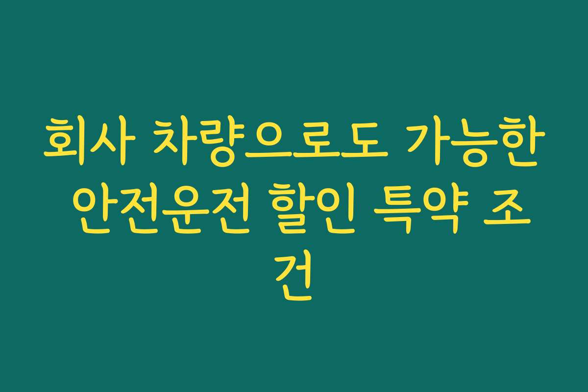 회사 차량으로도 가능한 안전운전 할인 특약 조건
