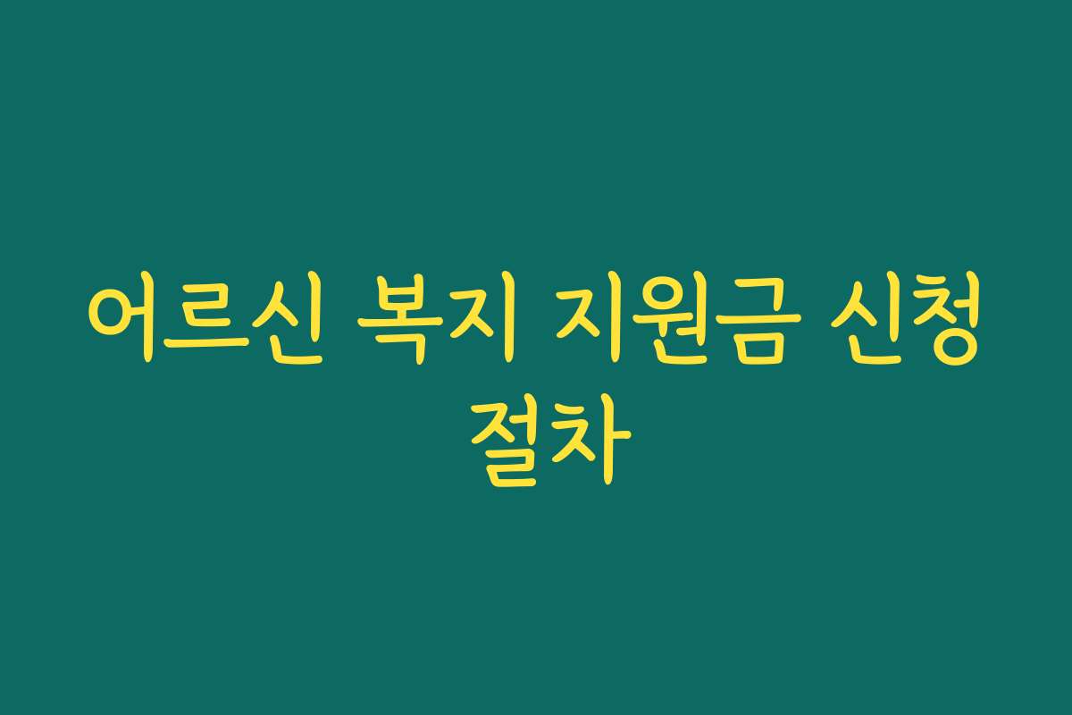 어르신 복지 지원금 신청 절차