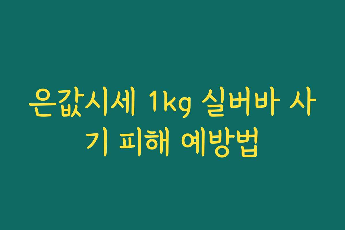 은값시세 1kg 실버바 사기 피해 예방법 은값시세 1kg 실버바 사기 피해 예방법