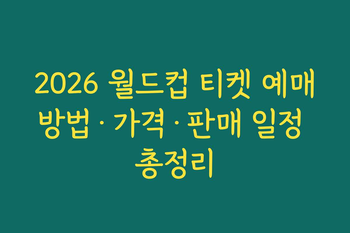 2026 월드컵 티켓 예매방법·가격·판매 일정 총정리
