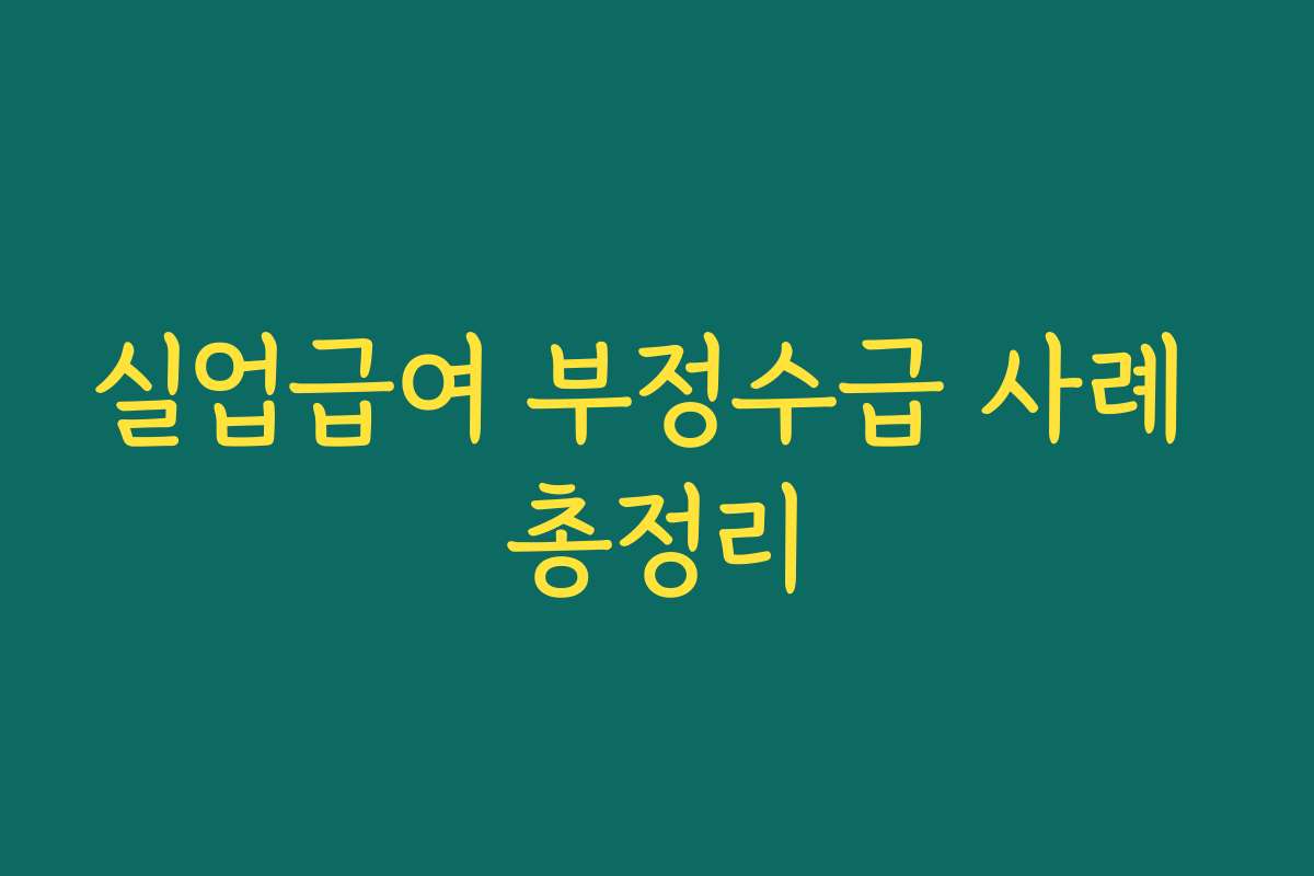 실업급여 부정수급 사례 총정리