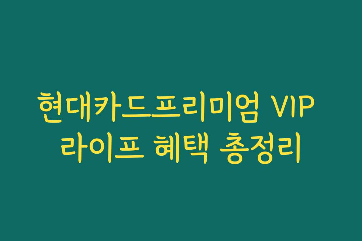 현대카드프리미엄 VIP 라이프 혜택 총정리