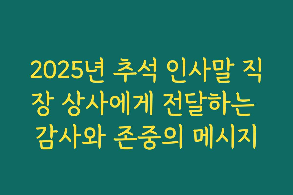2025년 추석 인사말 직장 상사에게 전달하는 감사와 존중의 메시지