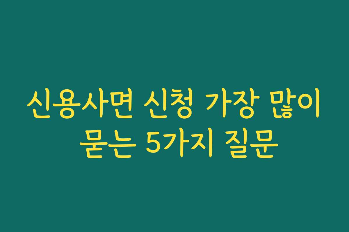 신용사면 신청 가장 많이 묻는 5가지 질문