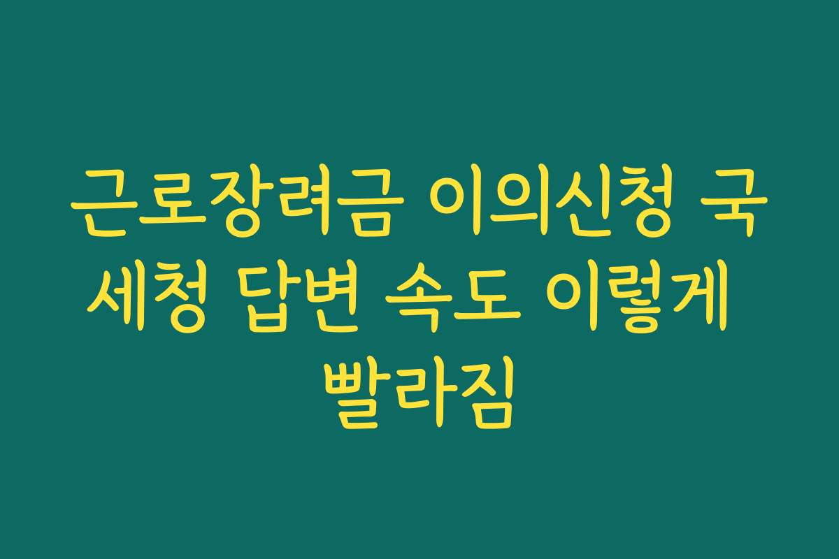 근로장려금 이의신청 국세청 답변 속도 이렇게 빨라짐 근로장려금 이의신청 국세청 답변 속도 이렇게 빨라짐