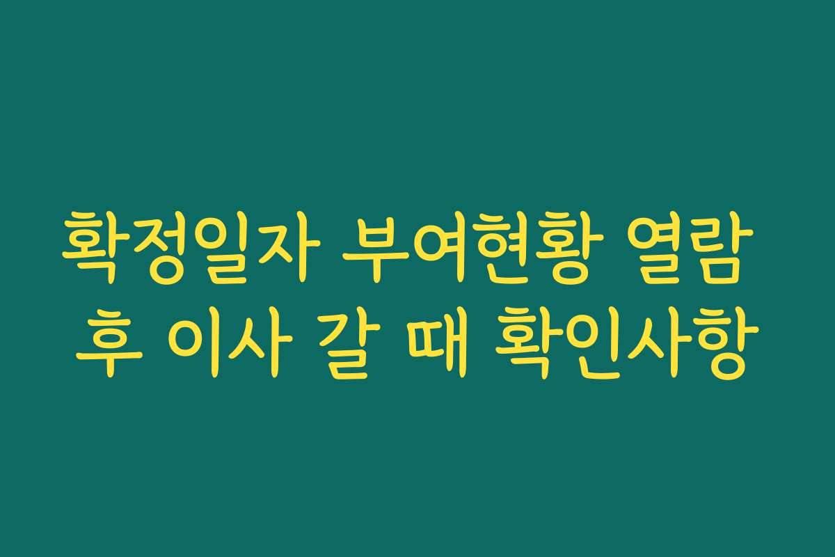 확정일자 부여현황 열람 후 이사 갈 때 확인사항 확정일자 부여현황 열람 후 이사 갈 때 확인사항
