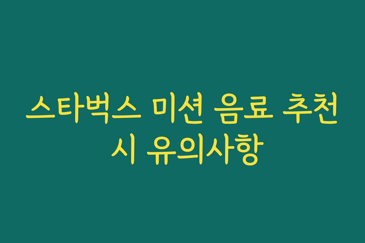 스타벅스 미션 음료 추천 시 유의사항 스타벅스 미션 음료 추천 시 유의사항