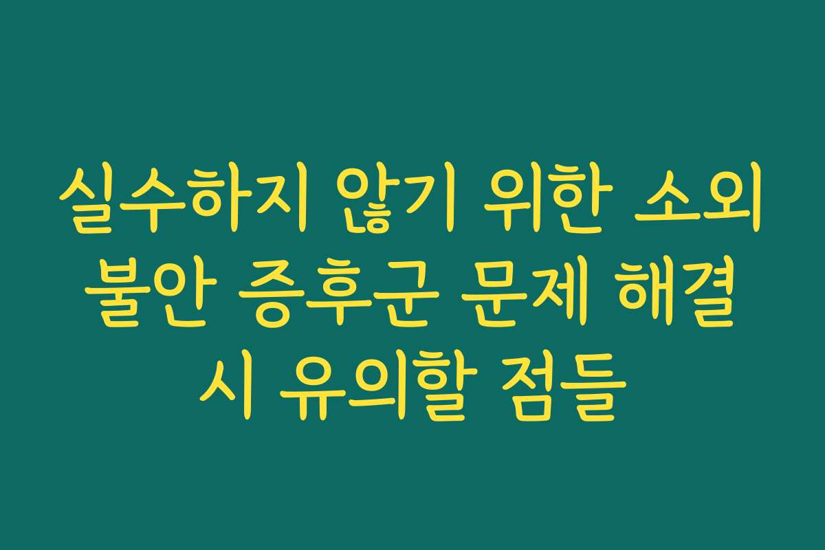 실수하지 않기 위한 소외 불안 증후군 문제 해결 시 유의할 점들
