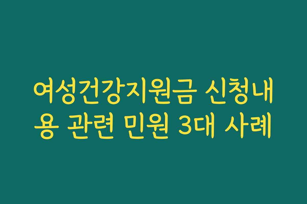 여성건강지원금 신청내용 관련 민원 3대 사례