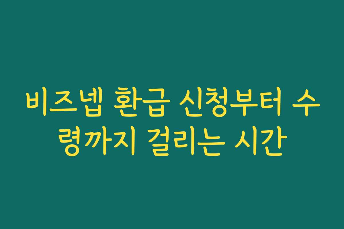 비즈넵 환급 신청부터 수령까지 걸리는 시간