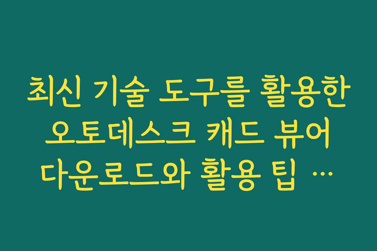 최신 기술 도구를 활용한 오토데스크 캐드 뷰어 다운로드와 활용 팁 공개