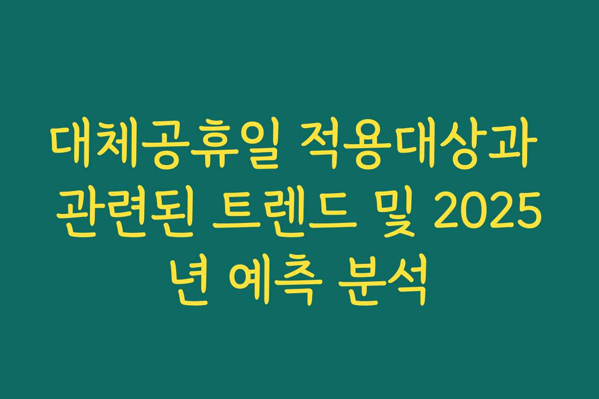 대체공휴일 적용대상과 관련된 트렌드 및 2025년 예측 분석