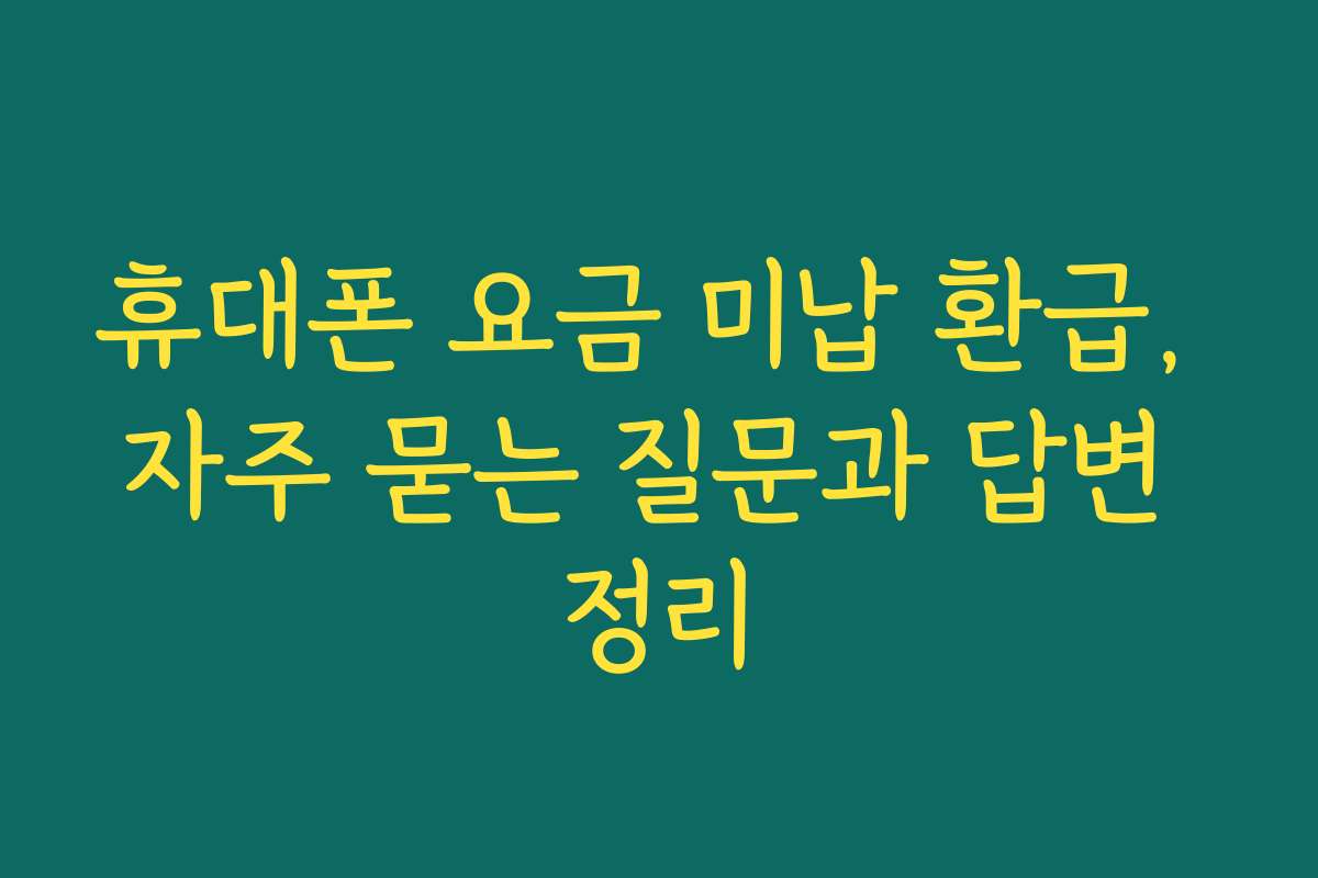 휴대폰 요금 미납 환급, 자주 묻는 질문과 답변 정리