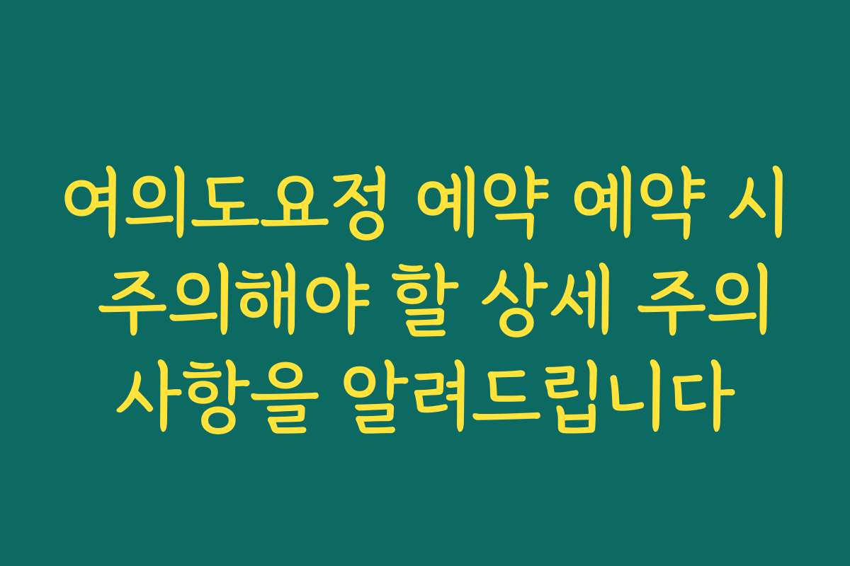 여의도요정 예약 예약 시 주의해야 할 상세 주의사항을 알려드립니다