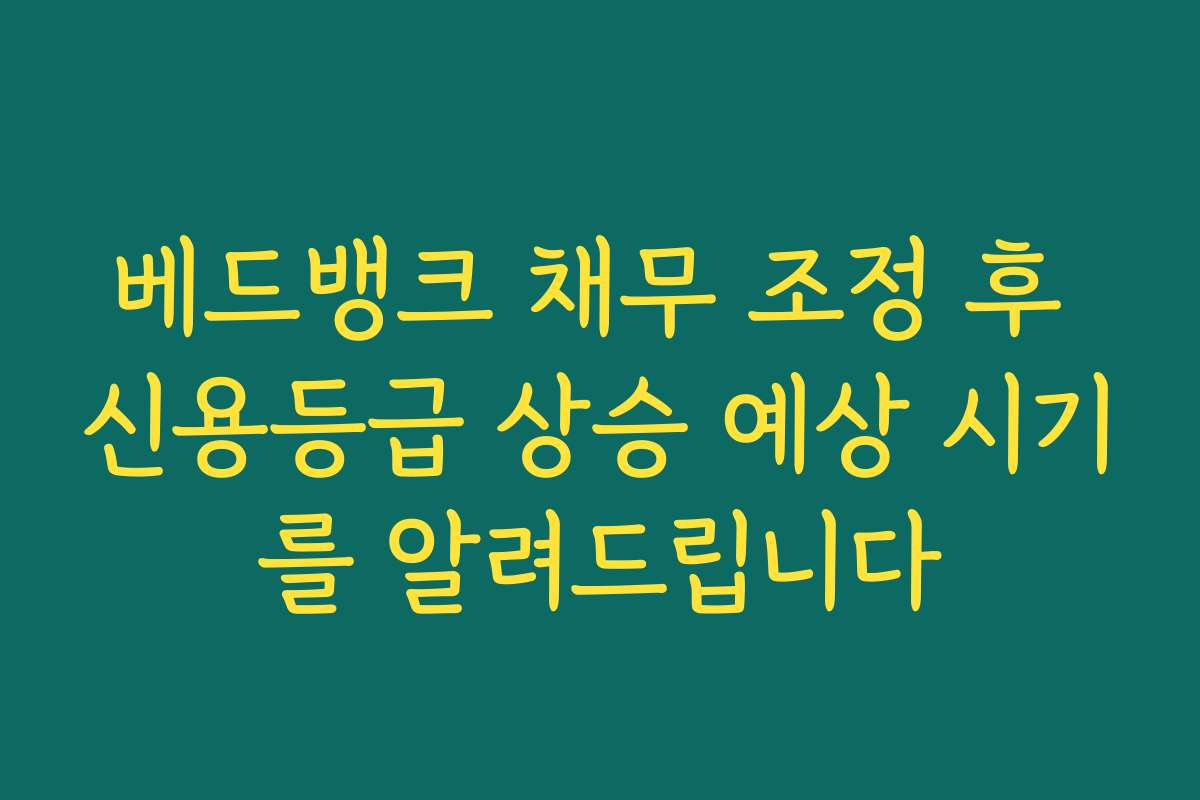 베드뱅크 채무 조정 후 신용등급 상승 예상 시기를 알려드립니다