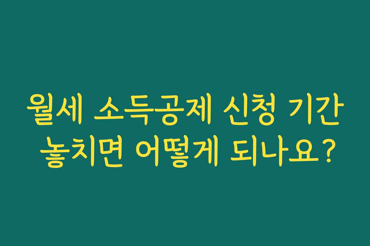 월세 소득공제 신청 기간 놓치면 어떻게 되나요?