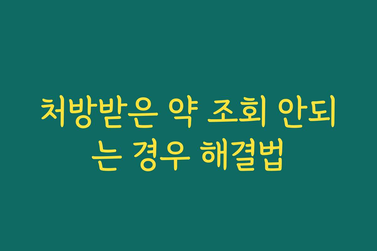 처방받은 약 조회 안되는 경우 해결법 처방받은 약 조회 안되는 경우 해결법