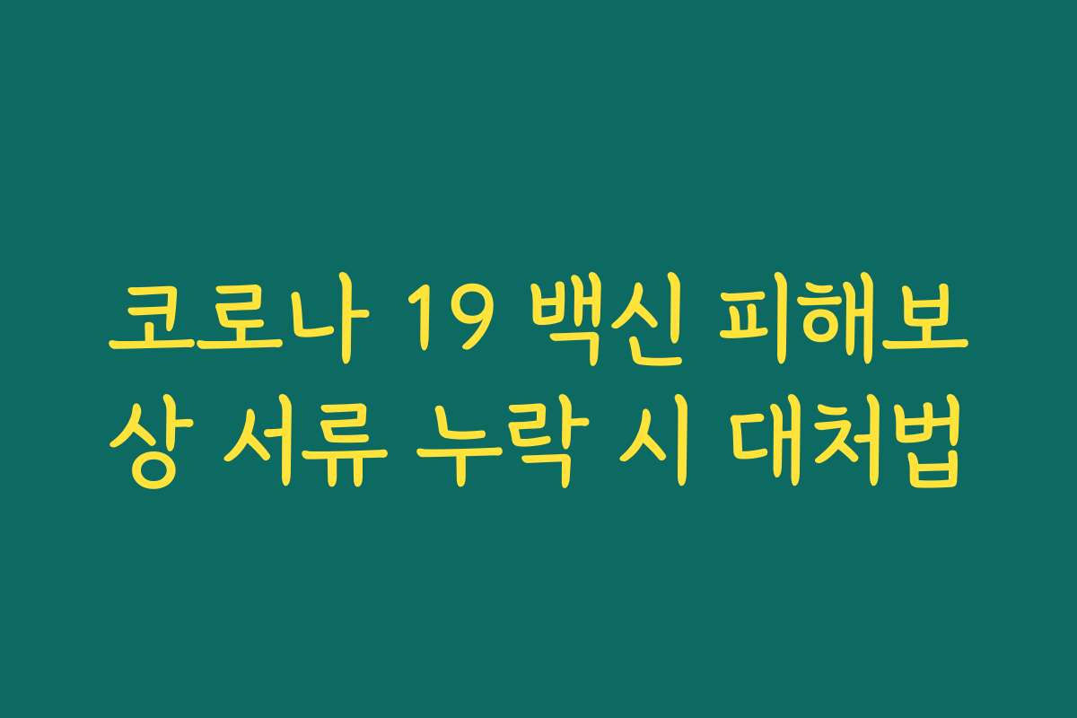 코로나 19 백신 피해보상 서류 누락 시 대처법