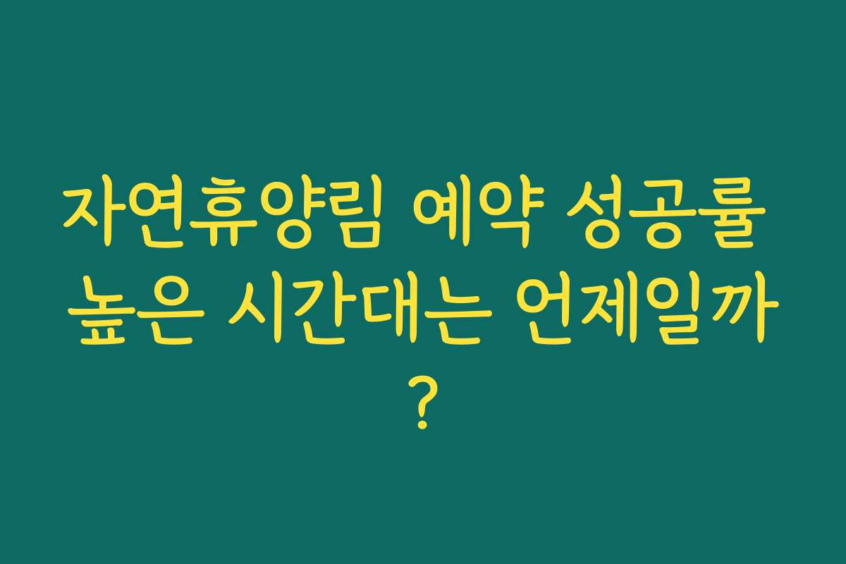 자연휴양림 예약 성공률 높은 시간대는 언제일까?