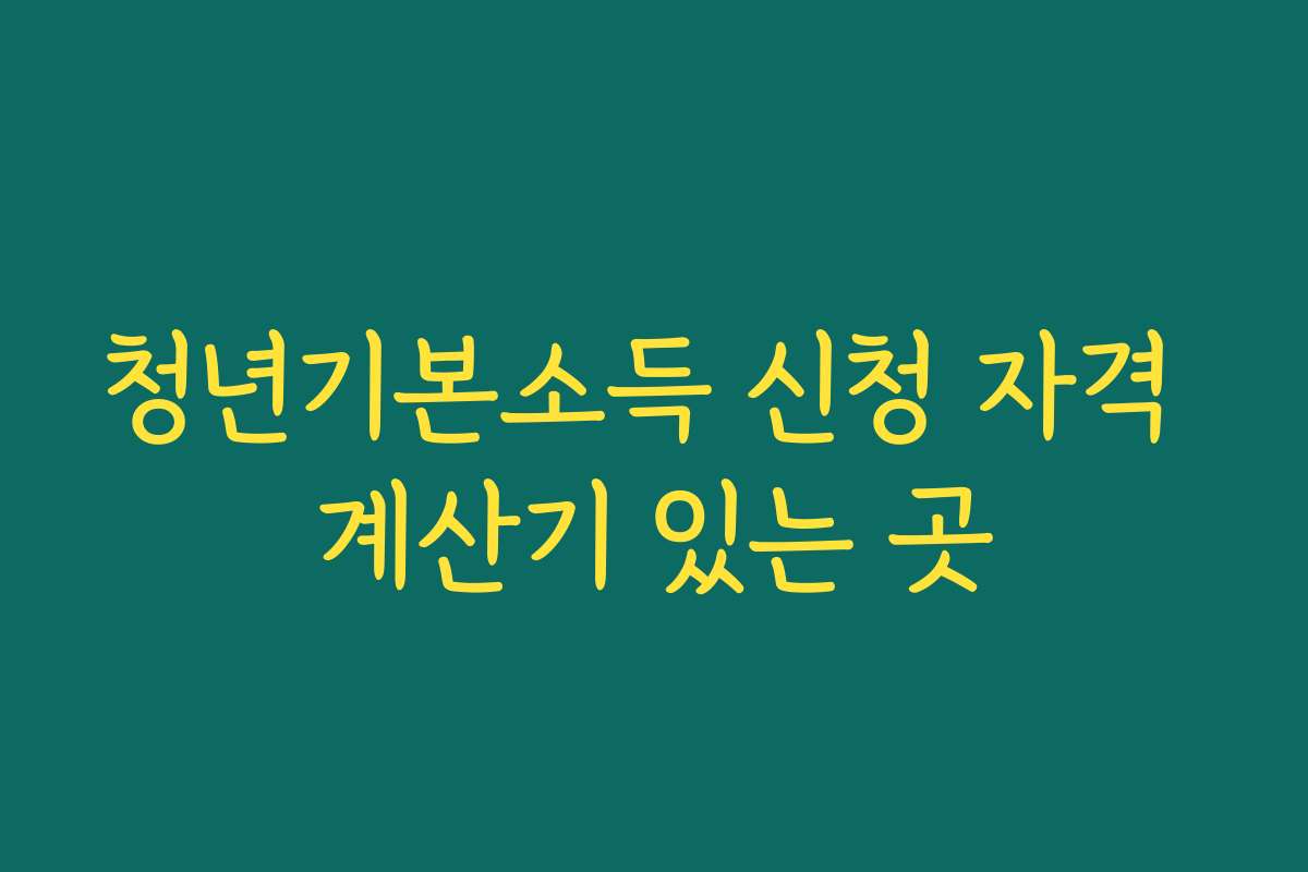 청년기본소득 신청 자격 계산기 있는 곳