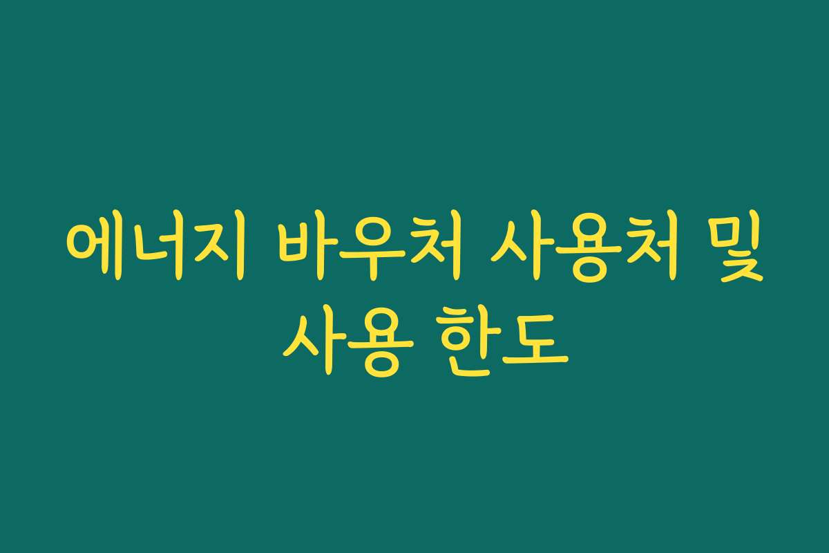 에너지 바우처 사용처 및 사용 한도 에너지 바우처 사용처 및 사용 한도