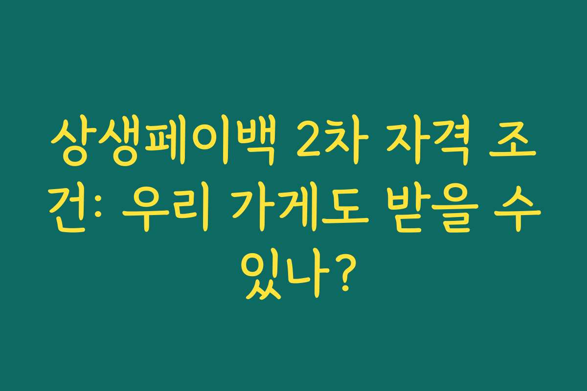 상생페이백 2차 자격 조건: 우리 가게도 받을 수 있나? 상생페이백 2차 자격 조건: 우리 가게도 받을 수 있나?