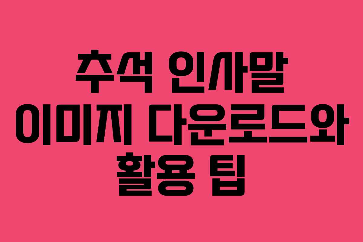 추석 인사말 이미지 다운로드와 활용 팁