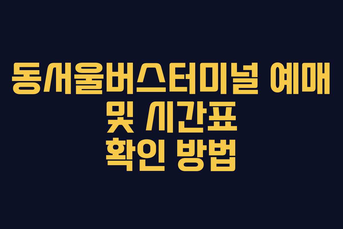 동서울버스터미널 예매 및 시간표 확인 방법
