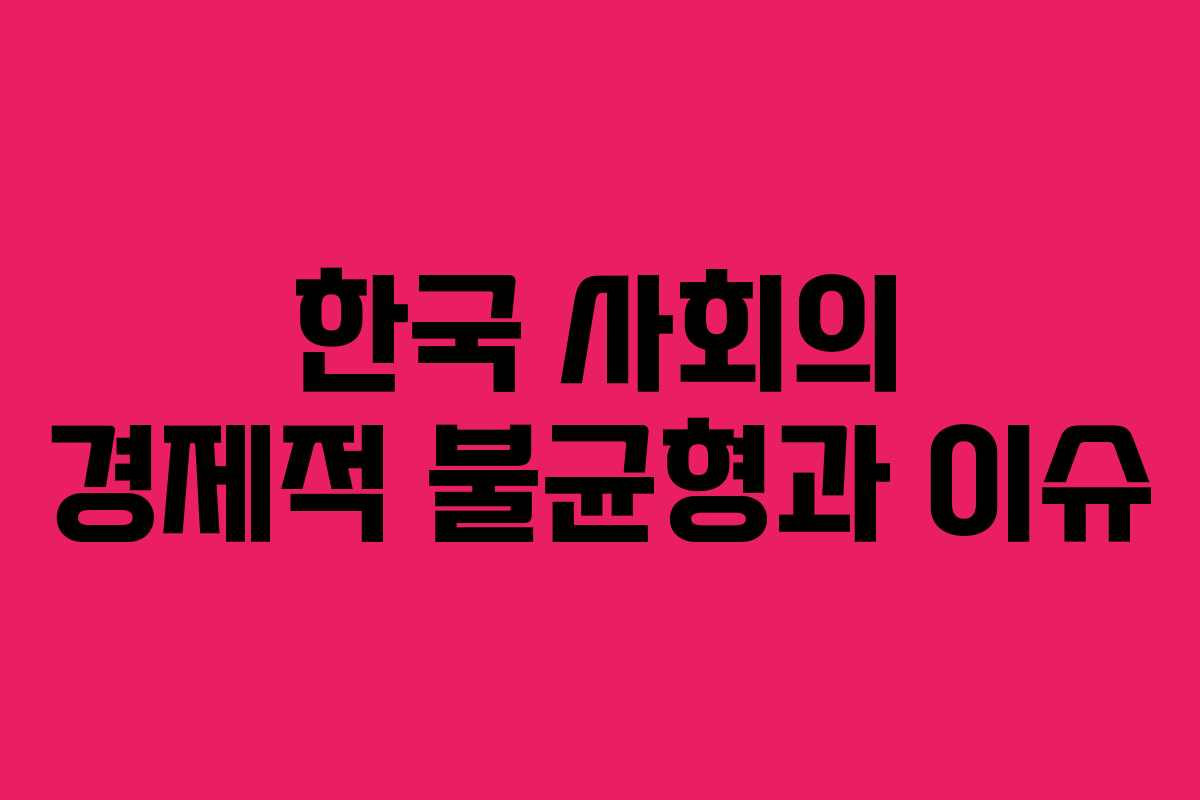 한국 사회의 경제적 불균형과 이슈
