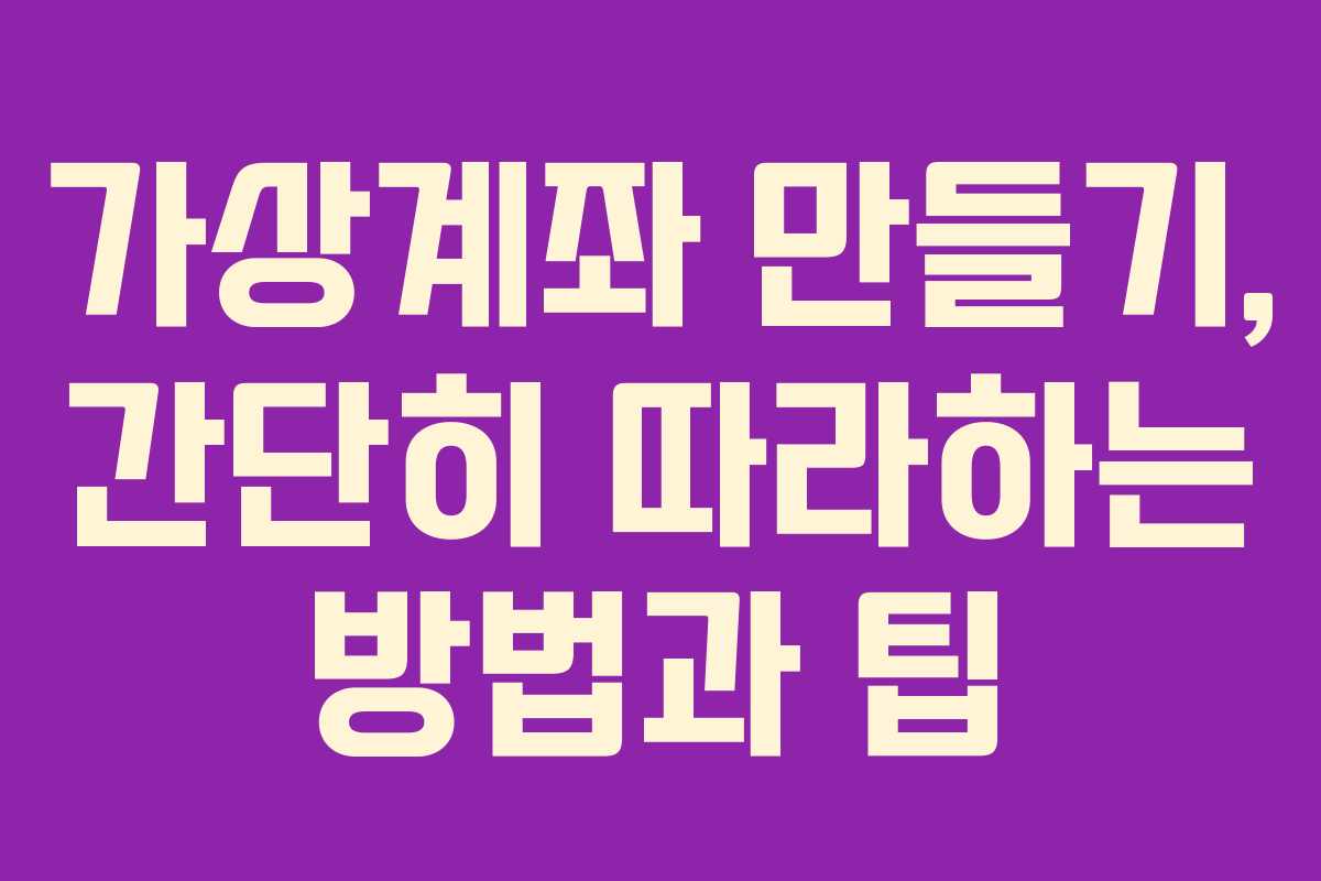 가상계좌 만들기, 간단히 따라하는 방법과 팁