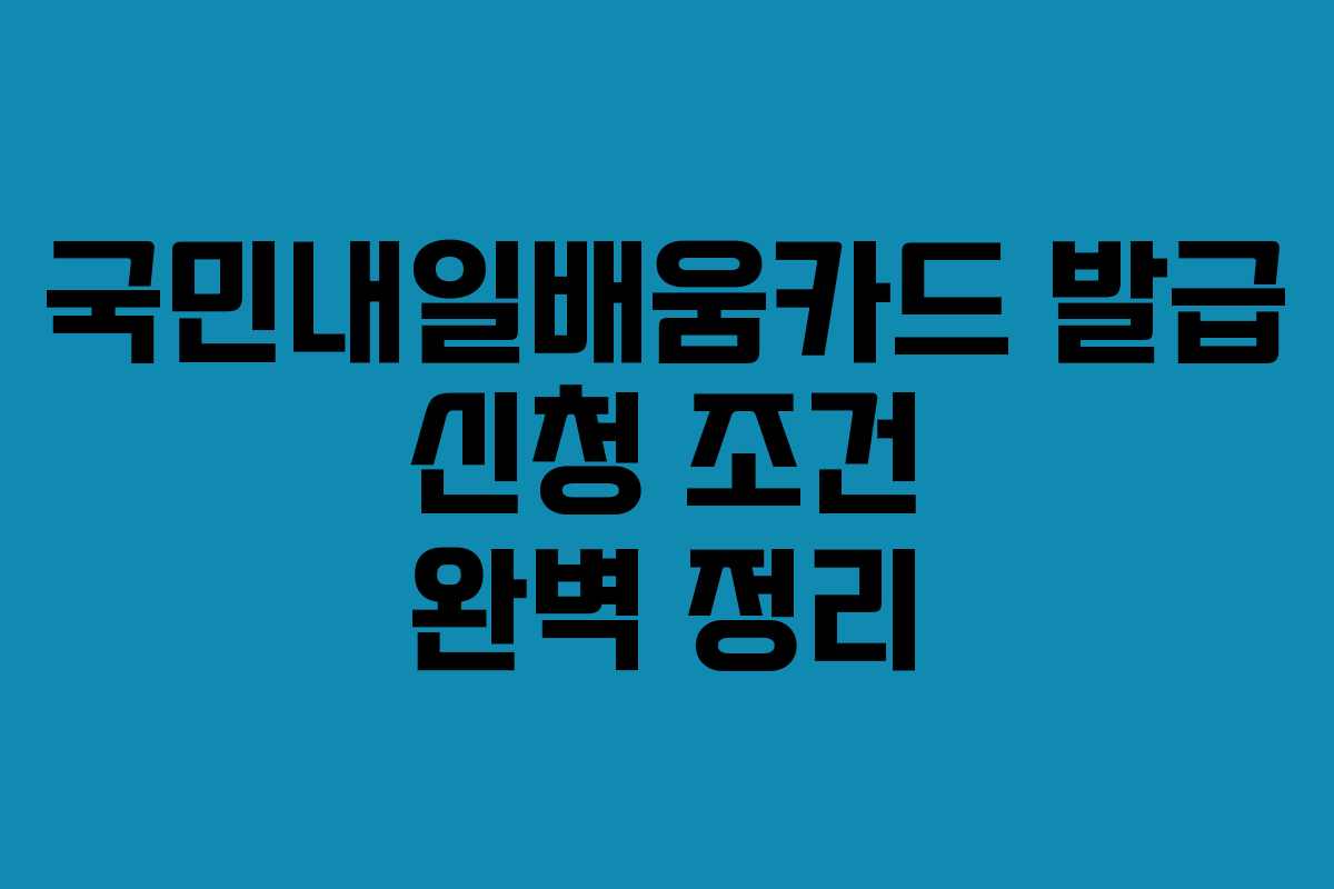 국민내일배움카드 발급 신청 조건 완벽 정리