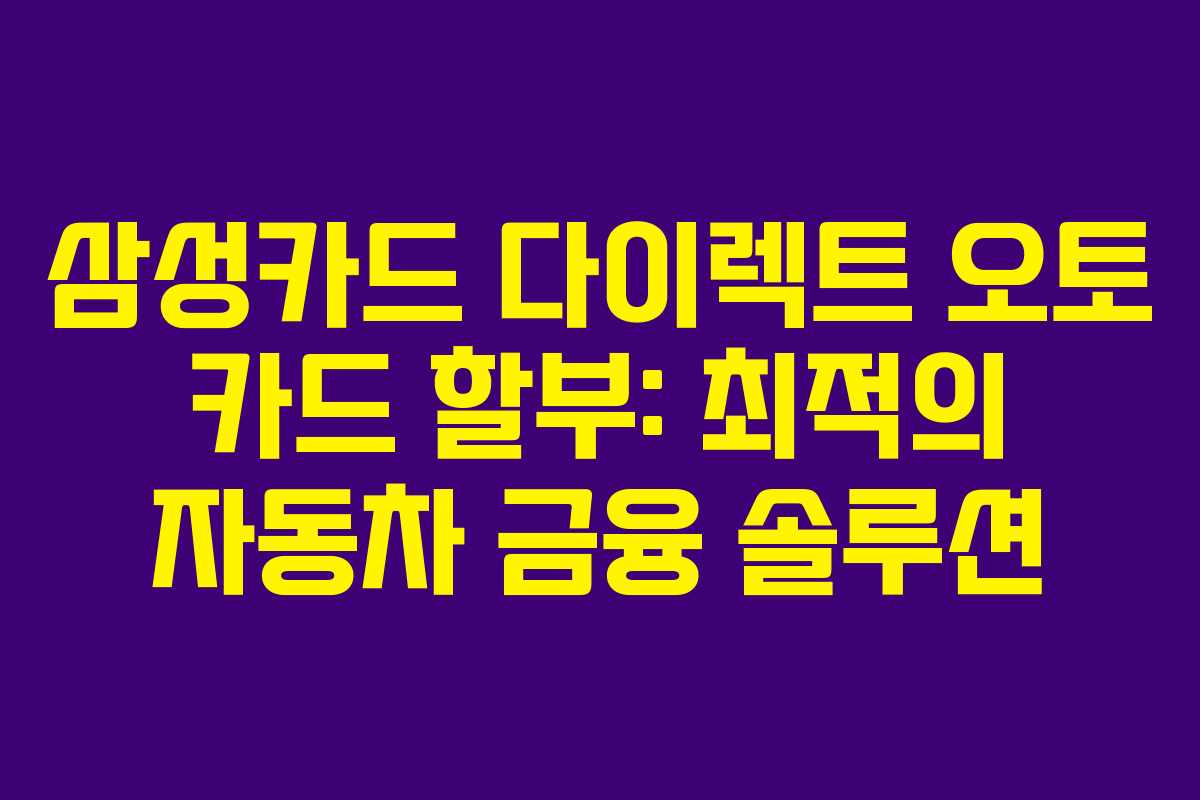 삼성카드 다이렉트 오토 카드 할부: 최적의 자동차 금융 솔루션