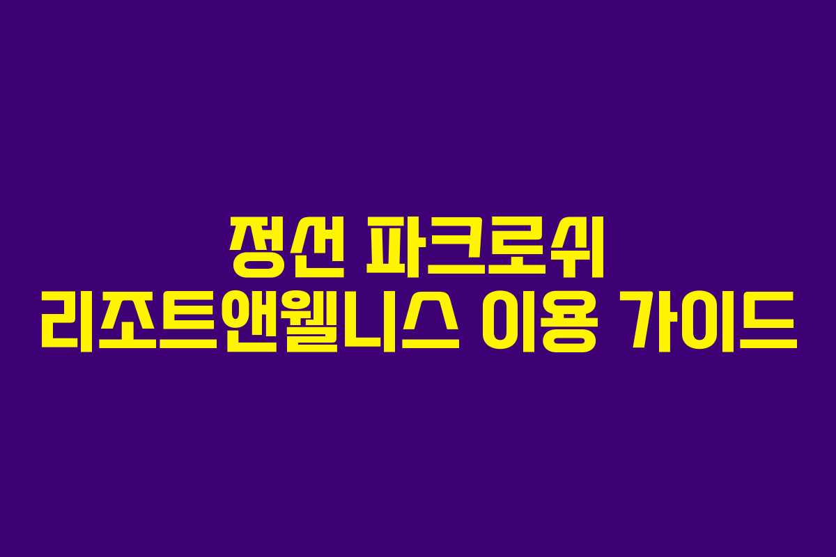 정선 파크로쉬 리조트앤웰니스 이용 가이드