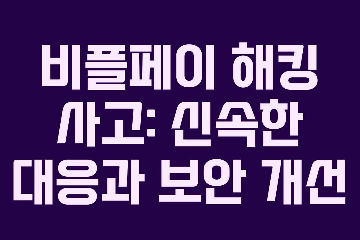 비플페이 해킹 사고: 신속한 대응과 보안 개선