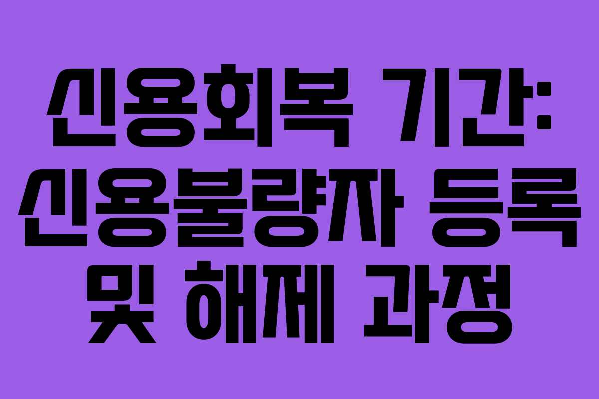 신용회복 기간: 신용불량자 등록 및 해제 과정