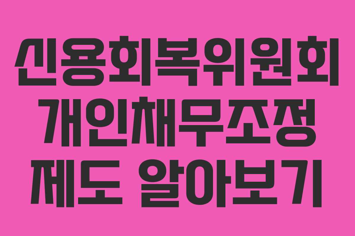 신용회복위원회 개인채무조정 제도 알아보기
