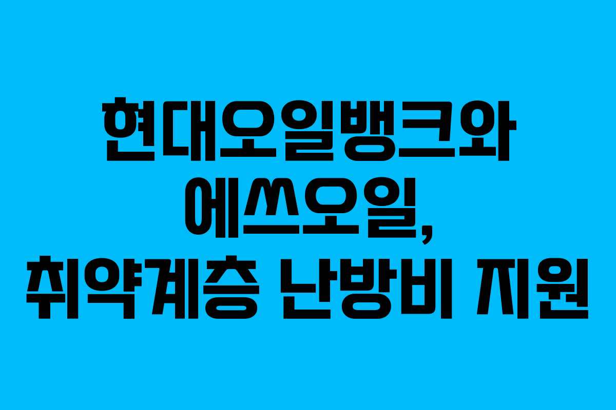 현대오일뱅크와 에쓰오일, 취약계층 난방비 지원 현대오일뱅크와 에쓰오일, 취약계층 난방비 지원