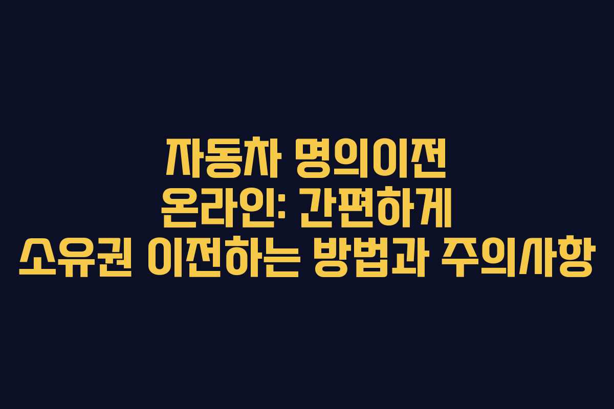 자동차 명의이전 온라인: 간편하게 소유권 이전하는 방법과 주의사항 자동차 명의이전 온라인: 간편하게 소유권 이전하는 방법과 주의사항
