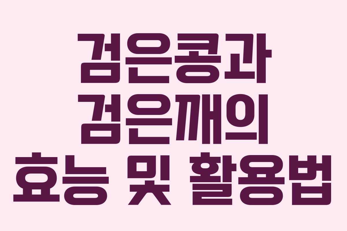 검은콩과 검은깨의 효능 및 활용법 검은콩과 검은깨의 효능 및 활용법
