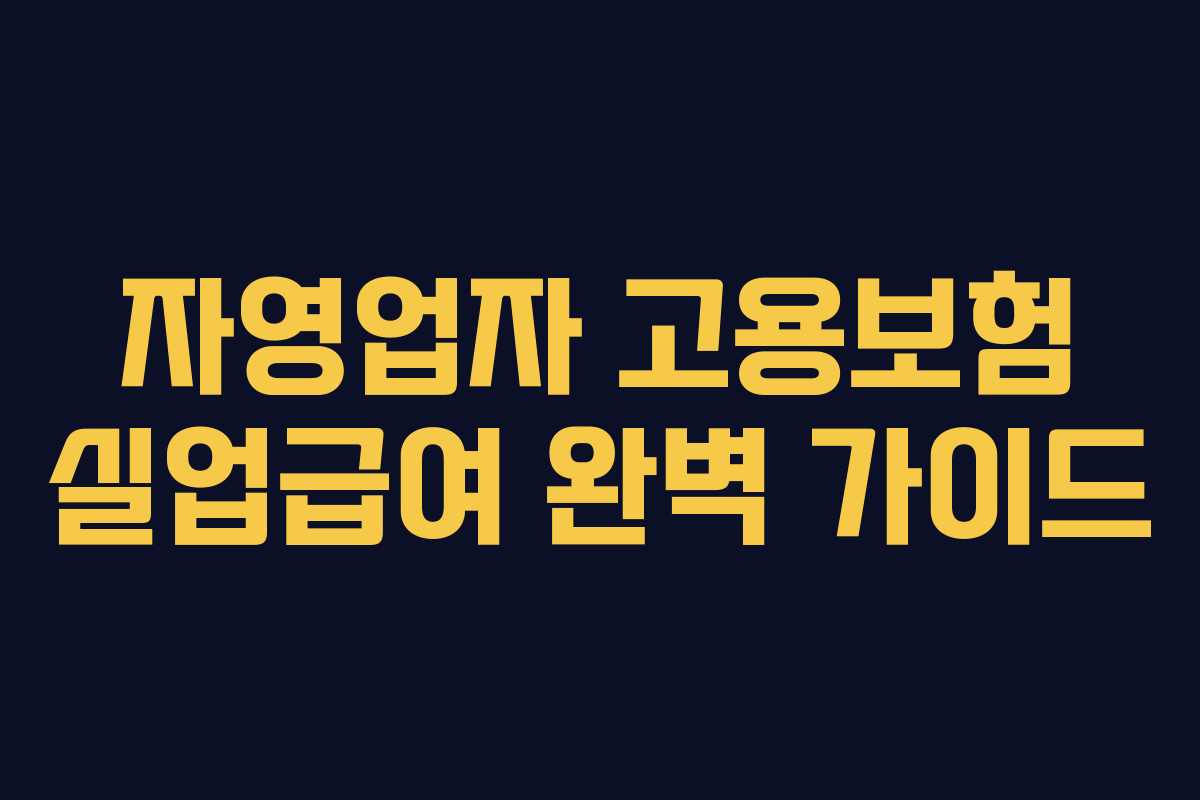 자영업자 고용보험 실업급여 완벽 가이드 자영업자 고용보험 실업급여 완벽 가이드