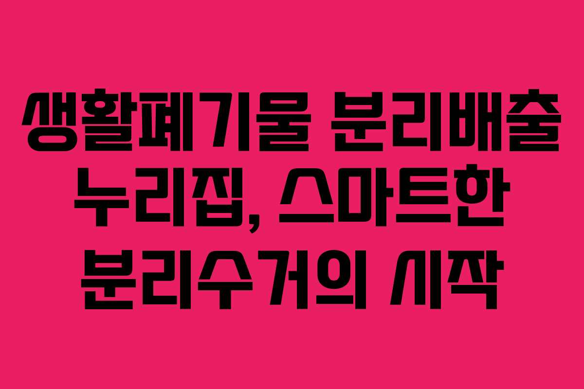 생활폐기물 분리배출 누리집, 스마트한 분리수거의 시작 생활폐기물 분리배출 누리집, 스마트한 분리수거의 시작