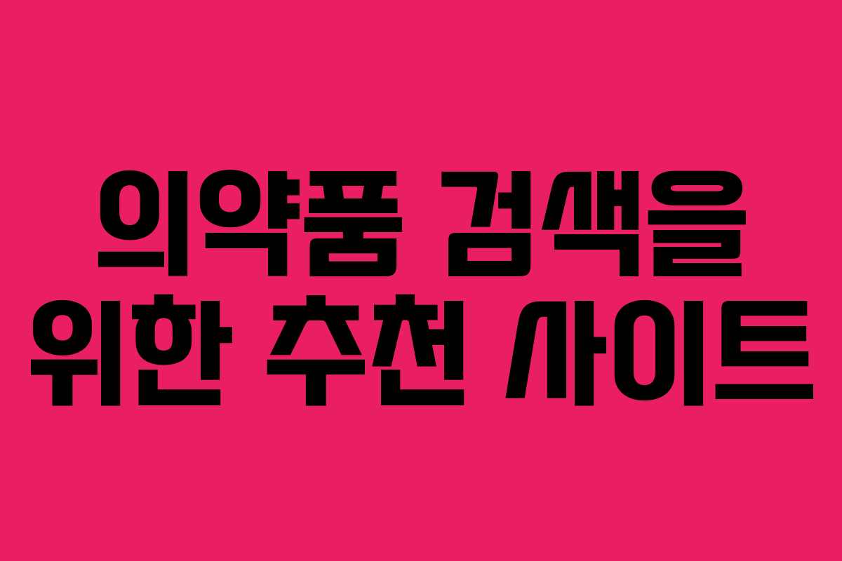 의약품 검색을 위한 추천 사이트 의약품 검색을 위한 추천 사이트